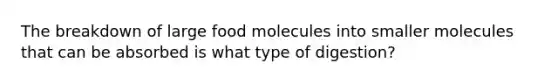 The breakdown of large food molecules into smaller molecules that can be absorbed is what type of digestion?