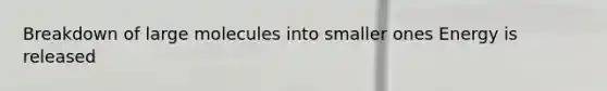 Breakdown of large molecules into smaller ones Energy is released