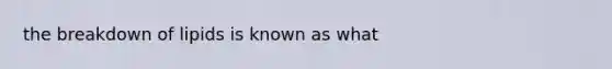 the breakdown of lipids is known as what