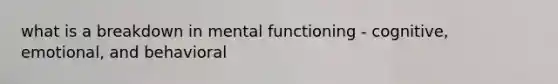 what is a breakdown in mental functioning - cognitive, emotional, and behavioral