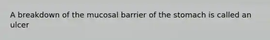 A breakdown of the mucosal barrier of the stomach is called an ulcer