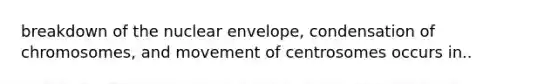 breakdown of the nuclear envelope, condensation of chromosomes, and movement of centrosomes occurs in..