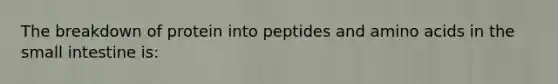 The breakdown of protein into peptides and amino acids in the small intestine is: