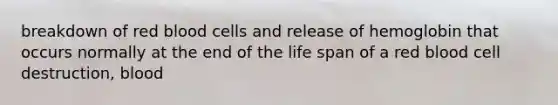 breakdown of red blood cells and release of hemoglobin that occurs normally at the end of the life span of a red blood cell destruction, blood