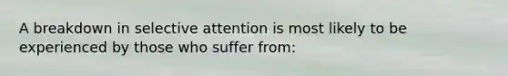 A breakdown in selective attention is most likely to be experienced by those who suffer from: