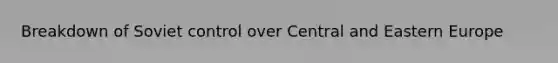 Breakdown of Soviet control over Central and <a href='https://www.questionai.com/knowledge/k6dJlLs4qr-eastern-europe' class='anchor-knowledge'>eastern europe</a>