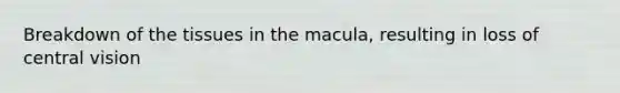 Breakdown of the tissues in the macula, resulting in loss of central vision