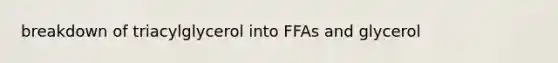 breakdown of triacylglycerol into FFAs and glycerol