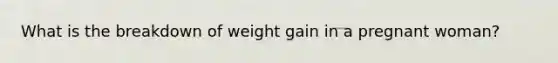 What is the breakdown of weight gain in a pregnant woman?