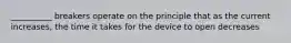 __________ breakers operate on the principle that as the current increases, the time it takes for the device to open decreases