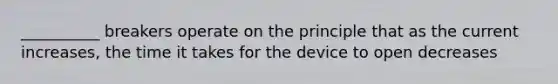 __________ breakers operate on the principle that as the current increases, the time it takes for the device to open decreases