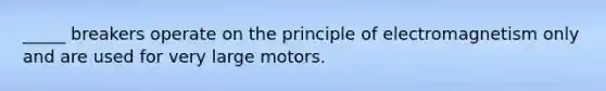 _____ breakers operate on the principle of electromagnetism only and are used for very large motors.