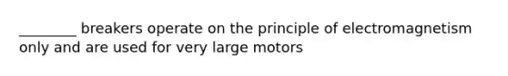 ________ breakers operate on the principle of electromagnetism only and are used for very large motors