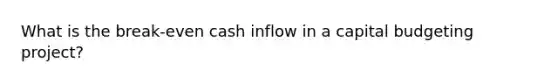 What is the break-even cash inflow in a capital budgeting project?