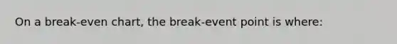 On a break-even chart, the break-event point is where: