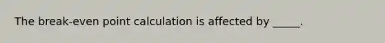 The break-even point calculation is affected by _____.