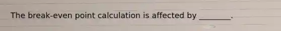 The break-even point calculation is affected by ________.