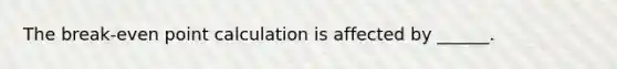 The break-even point calculation is affected by ______.