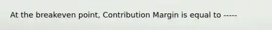 At the breakeven point, Contribution Margin is equal to -----