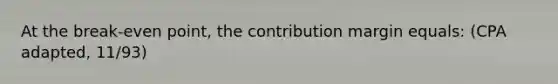 At the break-even point, the contribution margin equals: (CPA adapted, 11/93)