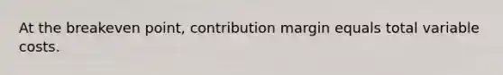 At the breakeven point, contribution margin equals total variable costs.