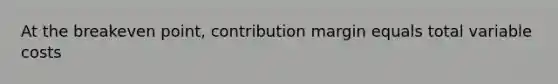 At the breakeven point, contribution margin equals total variable costs