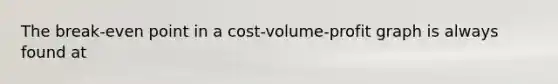 The break-even point in a cost-volume-profit graph is always found at