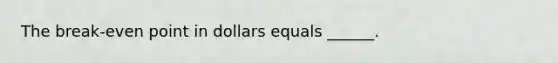 The break-even point in dollars equals ______.