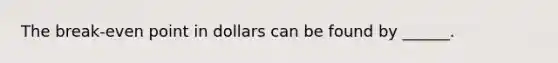 The break-even point in dollars can be found by ______.