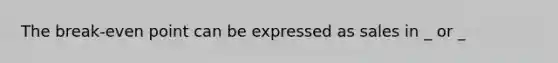 The break-even point can be expressed as sales in _ or _