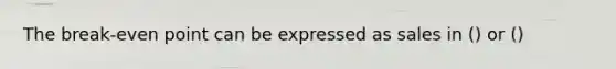 The break-even point can be expressed as sales in () or ()