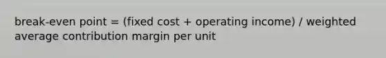 break-even point = (fixed cost + operating income) / weighted average contribution margin per unit