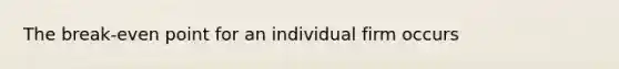 The break-even point for an individual firm occurs