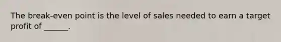The break-even point is the level of sales needed to earn a target profit of ______.