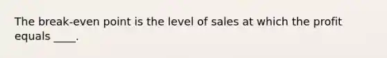 The break-even point is the level of sales at which the profit equals ____.