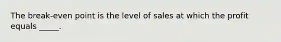 The break-even point is the level of sales at which the profit equals _____.