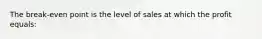 The break-even point is the level of sales at which the profit equals: