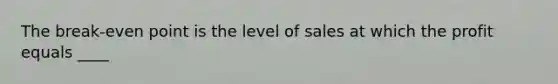 The break-even point is the level of sales at which the profit equals ____