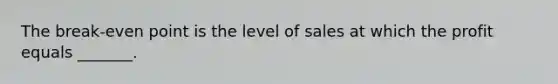 The break-even point is the level of sales at which the profit equals _______.