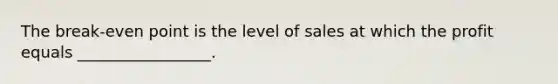 The break-even point is the level of sales at which the profit equals _________________.