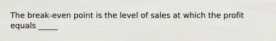 The break-even point is the level of sales at which the profit equals _____