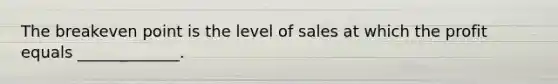 The breakeven point is the level of sales at which the profit equals _____________.