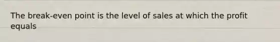 The break-even point is the level of sales at which the profit equals