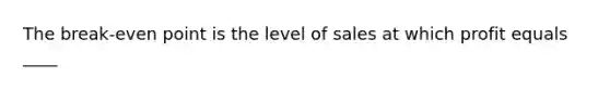 The break-even point is the level of sales at which profit equals ____