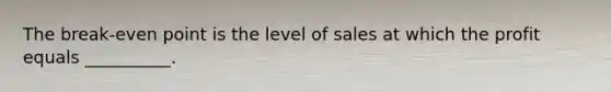 The break-even point is the level of sales at which the profit equals __________.