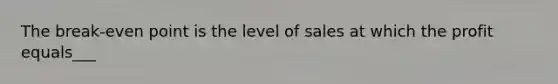 The break-even point is the level of sales at which the profit equals___