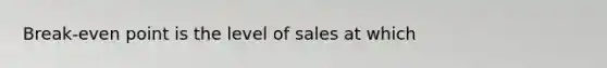 Break-even point is the level of sales at which