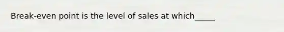 Break-even point is the level of sales at which_____