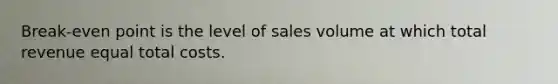 Break-even point is the level of sales volume at which total revenue equal total costs.