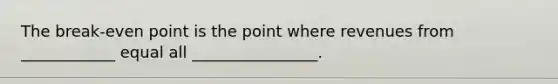 The break-even point is the point where revenues from ____________ equal all ________________.